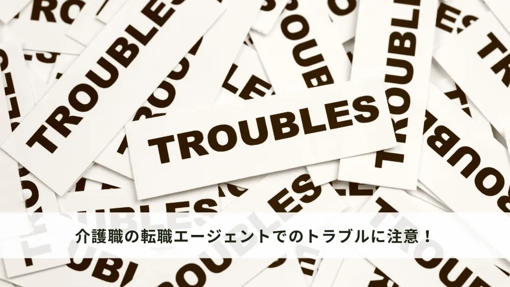 介護職の転職エージェントでのトラブルに注意！