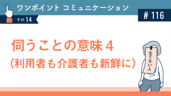 伺うことの意味４（利用者も介護者も新鮮に）