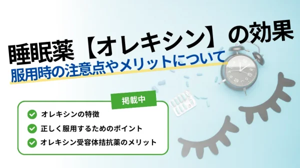 【睡眠薬のオレキシンの効果】服用時の注意点やメリットについて解説！