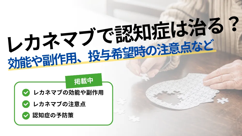 【レカネマブで認知症は治る？】効能や副作用、投与希望時の注意点など徹底解説！