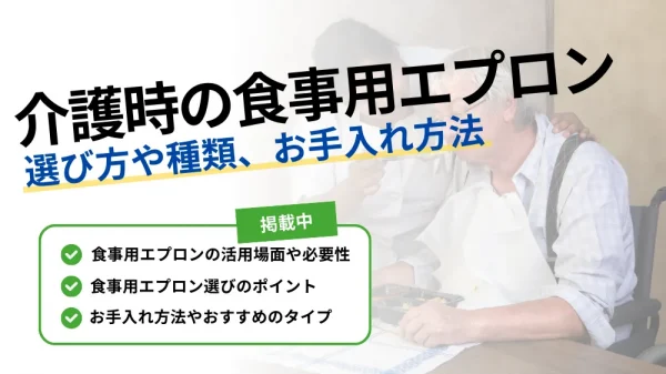 【介護時の食事用エプロンってどんなもの？】選び方や種類、お手入れ法を徹底解説！